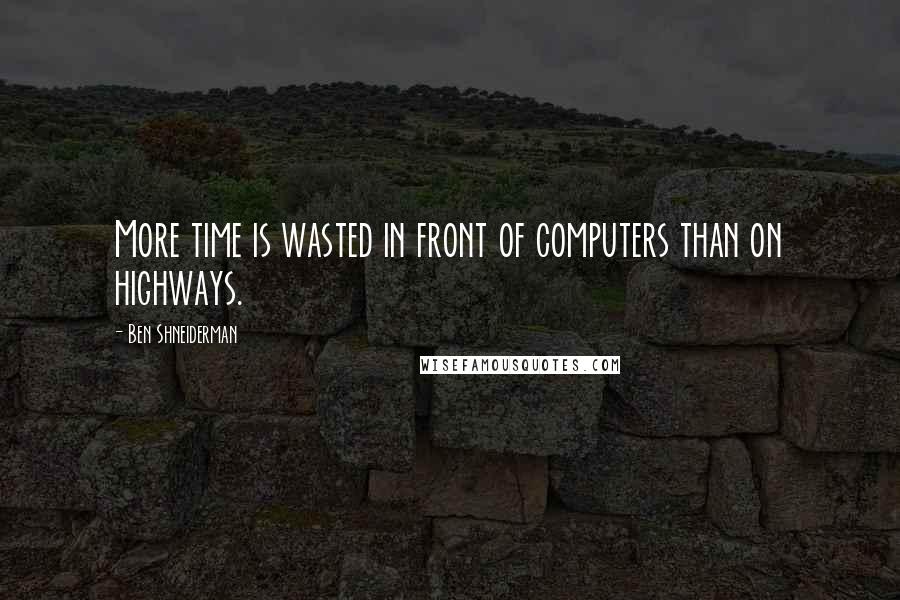 Ben Shneiderman Quotes: More time is wasted in front of computers than on highways.