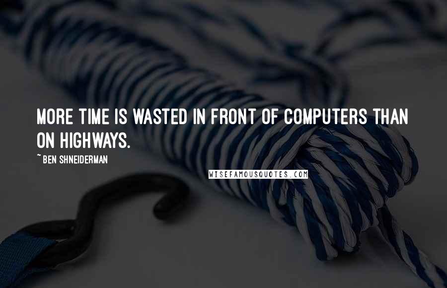 Ben Shneiderman Quotes: More time is wasted in front of computers than on highways.