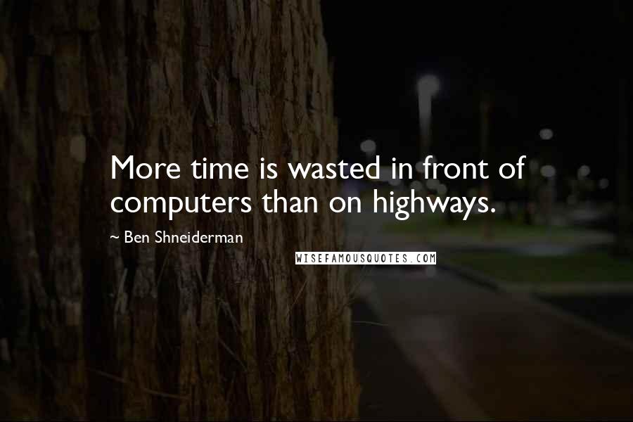 Ben Shneiderman Quotes: More time is wasted in front of computers than on highways.