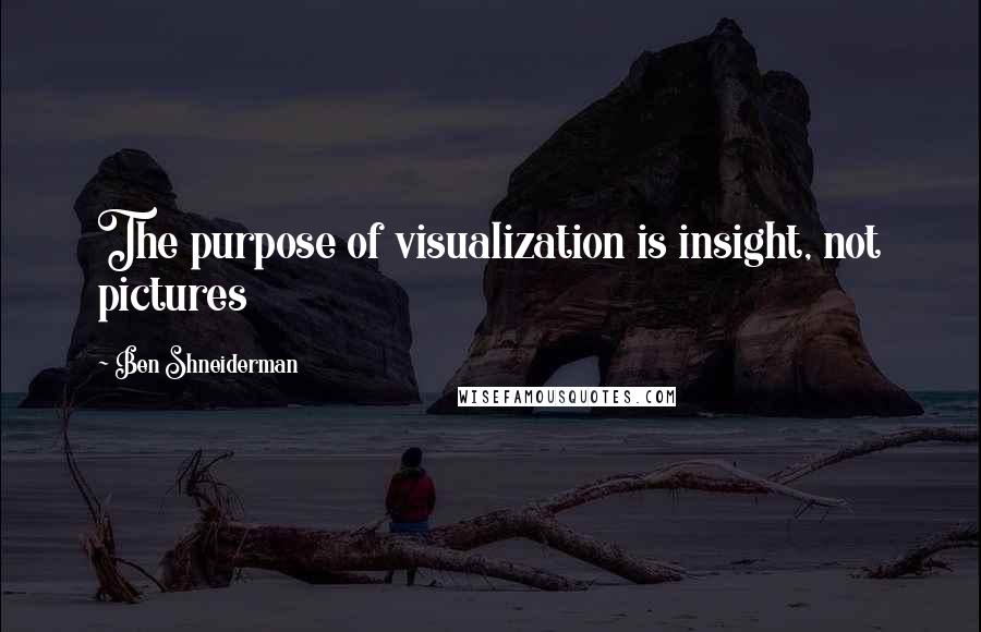 Ben Shneiderman Quotes: The purpose of visualization is insight, not pictures