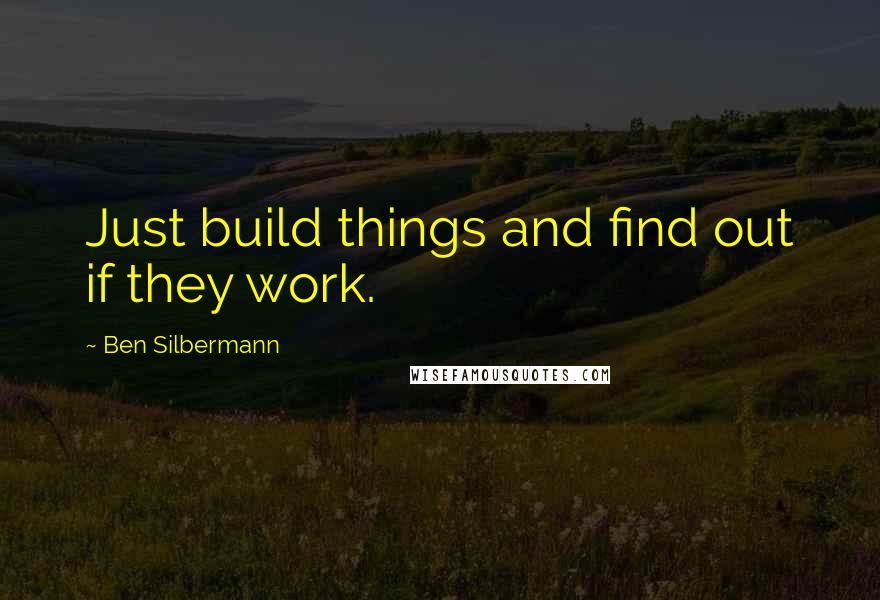 Ben Silbermann Quotes: Just build things and find out if they work.