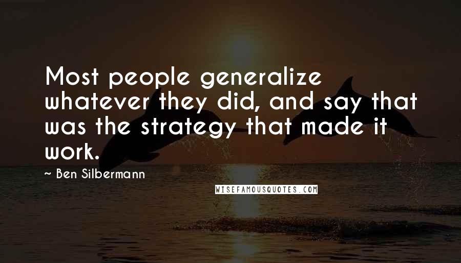 Ben Silbermann Quotes: Most people generalize whatever they did, and say that was the strategy that made it work.