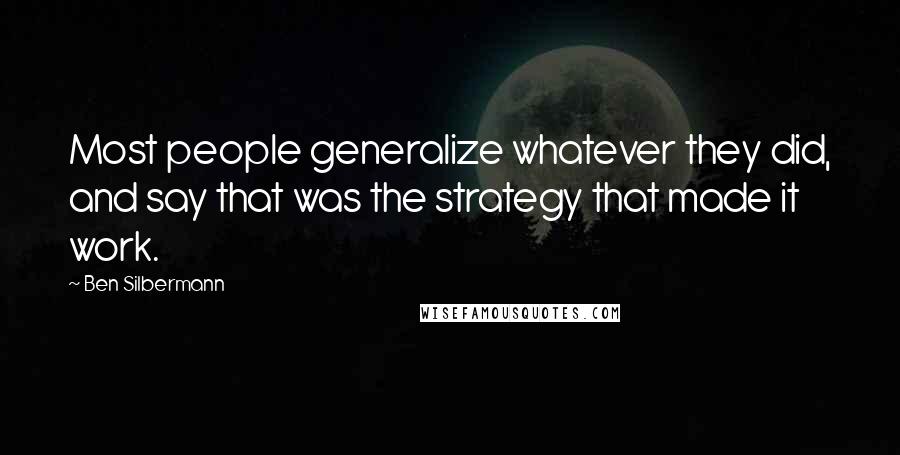 Ben Silbermann Quotes: Most people generalize whatever they did, and say that was the strategy that made it work.