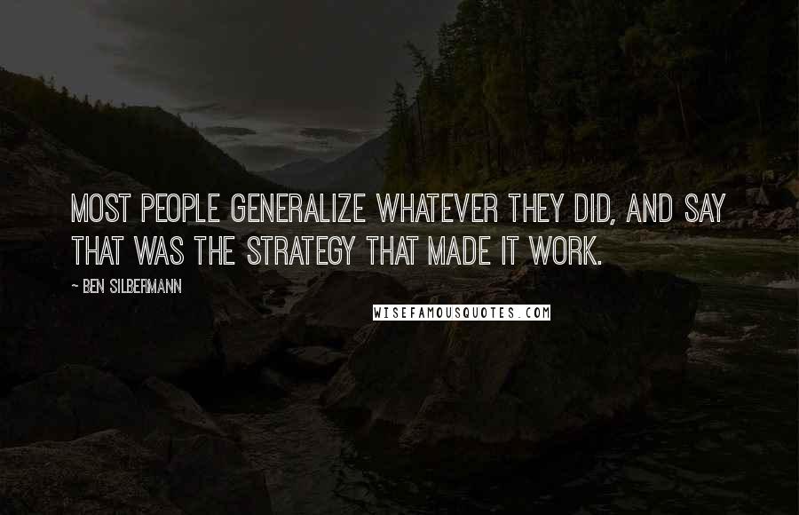 Ben Silbermann Quotes: Most people generalize whatever they did, and say that was the strategy that made it work.