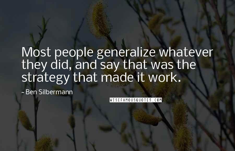 Ben Silbermann Quotes: Most people generalize whatever they did, and say that was the strategy that made it work.