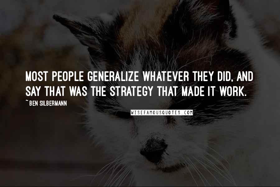 Ben Silbermann Quotes: Most people generalize whatever they did, and say that was the strategy that made it work.