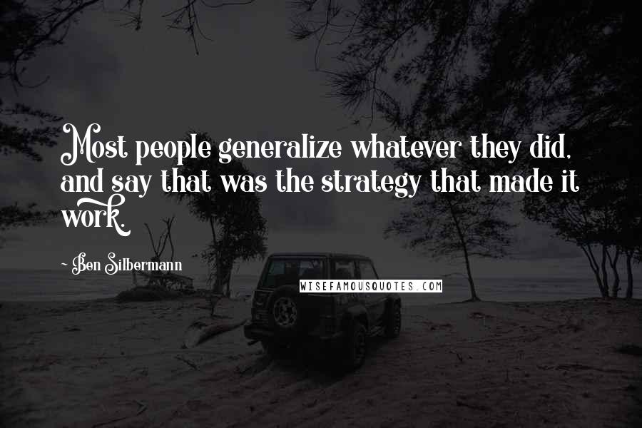 Ben Silbermann Quotes: Most people generalize whatever they did, and say that was the strategy that made it work.