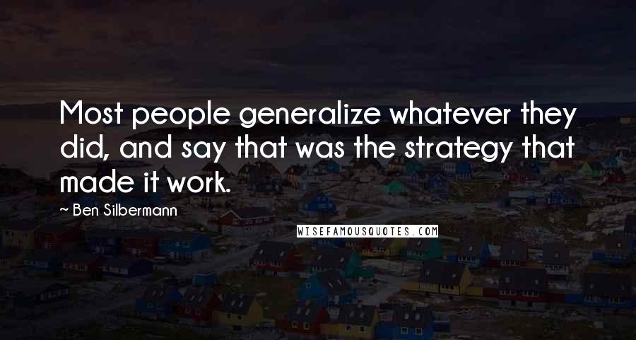 Ben Silbermann Quotes: Most people generalize whatever they did, and say that was the strategy that made it work.