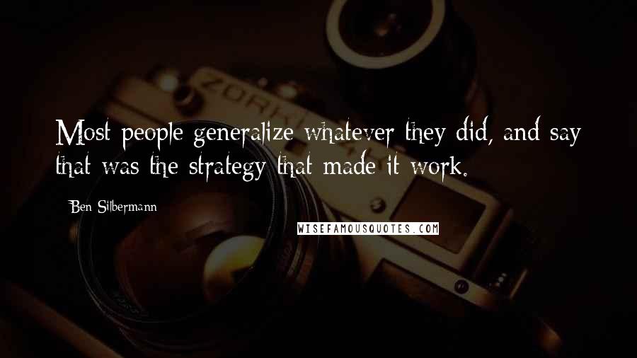 Ben Silbermann Quotes: Most people generalize whatever they did, and say that was the strategy that made it work.