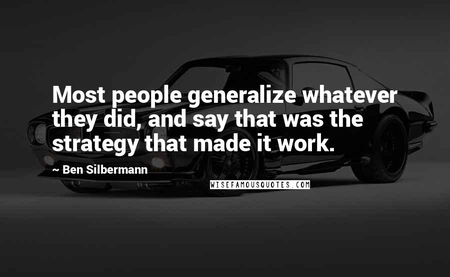 Ben Silbermann Quotes: Most people generalize whatever they did, and say that was the strategy that made it work.