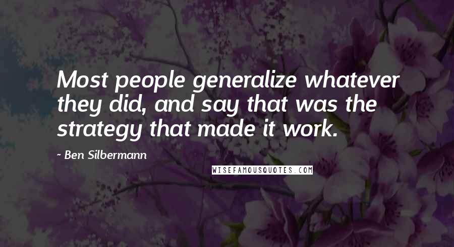 Ben Silbermann Quotes: Most people generalize whatever they did, and say that was the strategy that made it work.