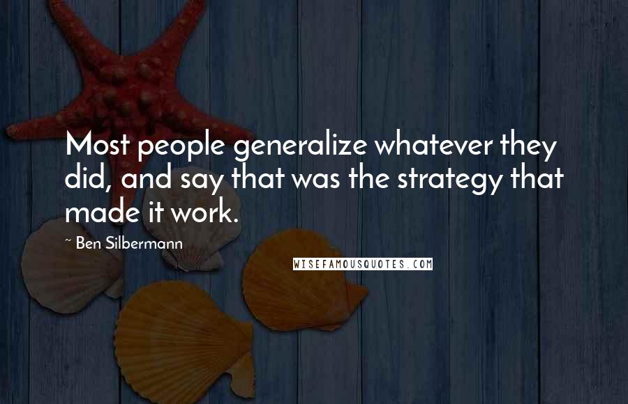 Ben Silbermann Quotes: Most people generalize whatever they did, and say that was the strategy that made it work.