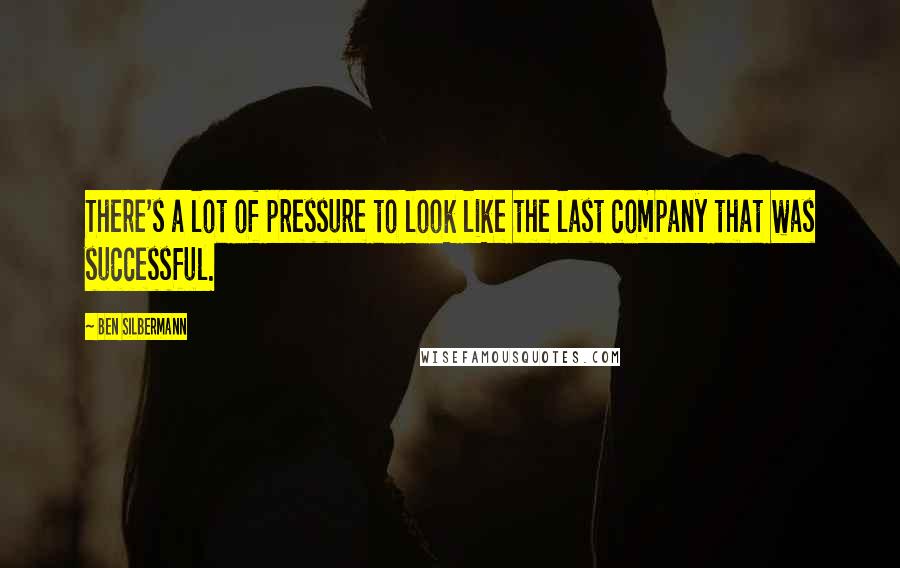 Ben Silbermann Quotes: There's a lot of pressure to look like the last company that was successful.