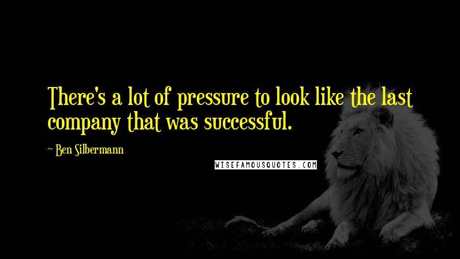 Ben Silbermann Quotes: There's a lot of pressure to look like the last company that was successful.