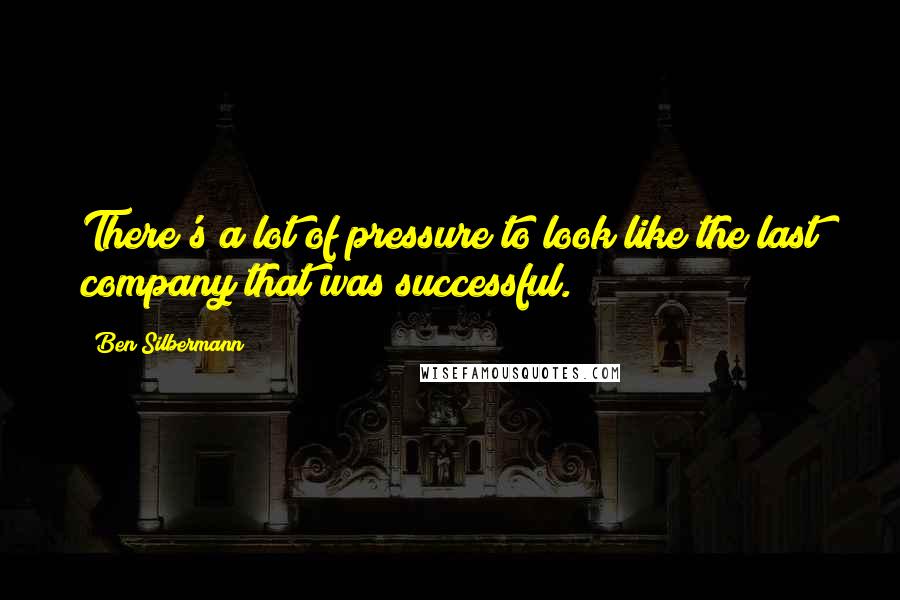 Ben Silbermann Quotes: There's a lot of pressure to look like the last company that was successful.