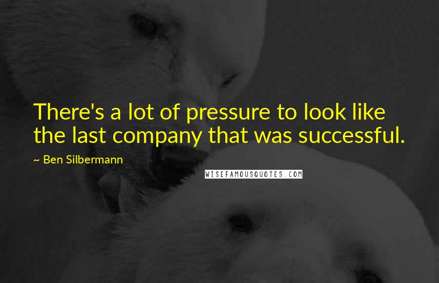 Ben Silbermann Quotes: There's a lot of pressure to look like the last company that was successful.