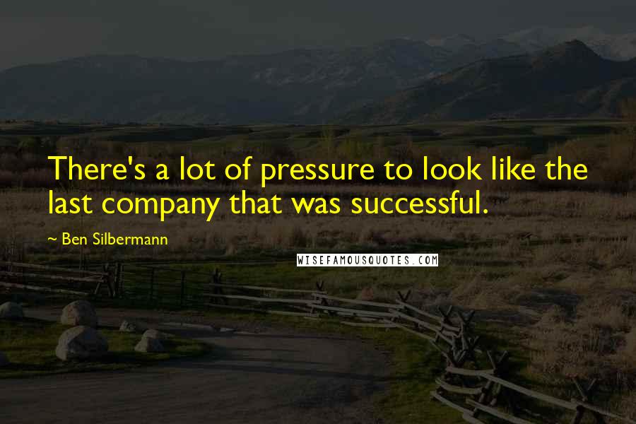 Ben Silbermann Quotes: There's a lot of pressure to look like the last company that was successful.