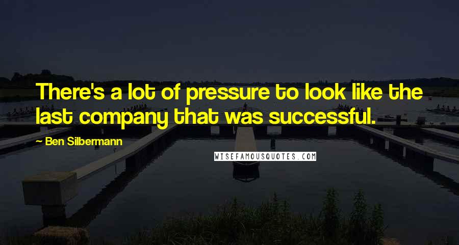 Ben Silbermann Quotes: There's a lot of pressure to look like the last company that was successful.