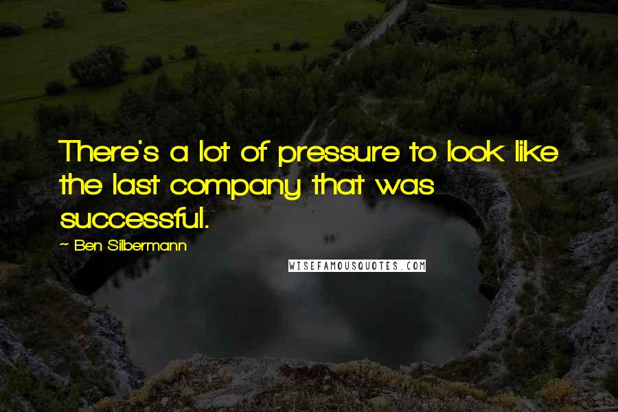 Ben Silbermann Quotes: There's a lot of pressure to look like the last company that was successful.