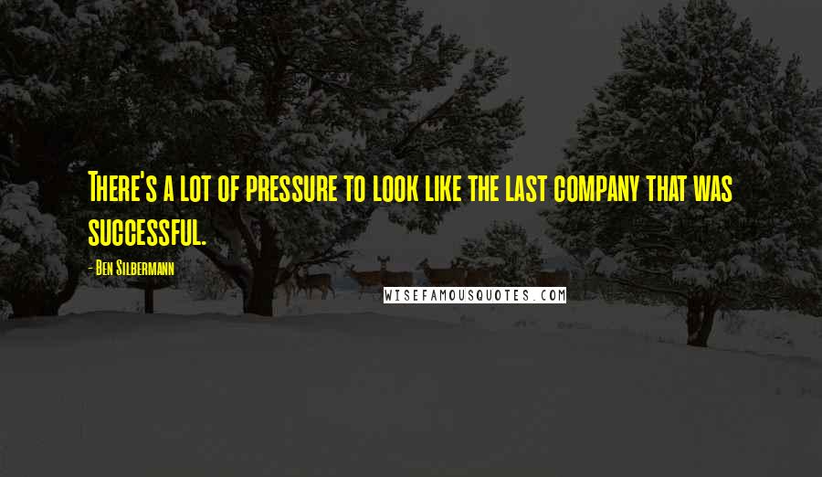 Ben Silbermann Quotes: There's a lot of pressure to look like the last company that was successful.