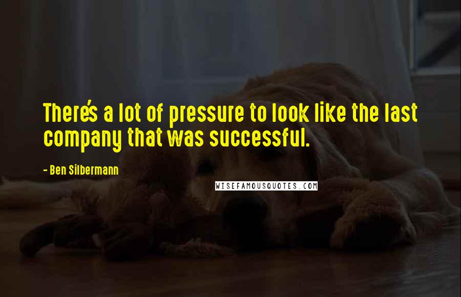 Ben Silbermann Quotes: There's a lot of pressure to look like the last company that was successful.