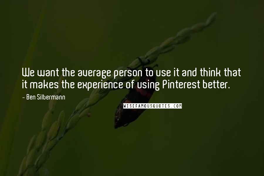 Ben Silbermann Quotes: We want the average person to use it and think that it makes the experience of using Pinterest better.