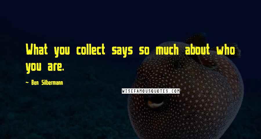 Ben Silbermann Quotes: What you collect says so much about who you are.