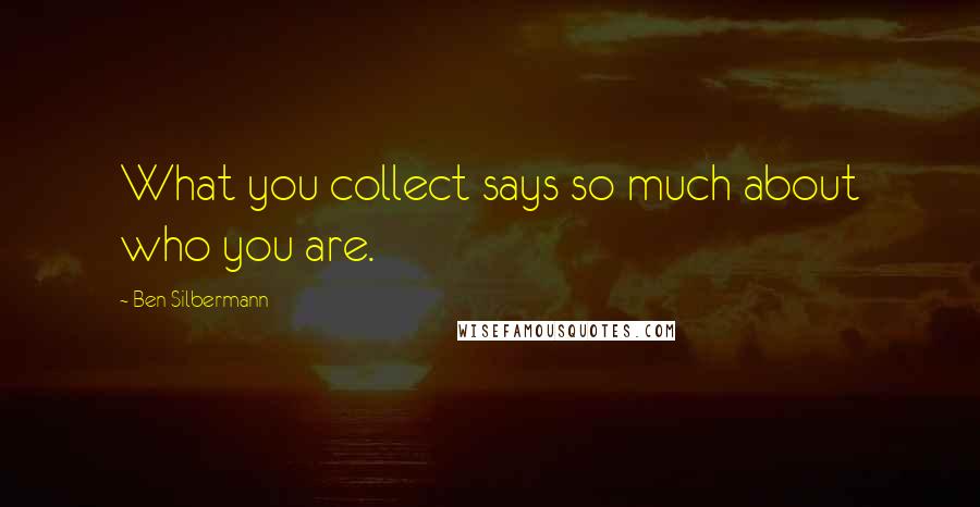 Ben Silbermann Quotes: What you collect says so much about who you are.