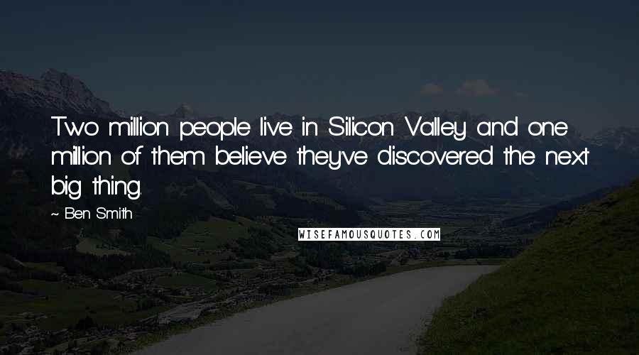 Ben Smith Quotes: Two million people live in Silicon Valley and one million of them believe they've discovered the next big thing.