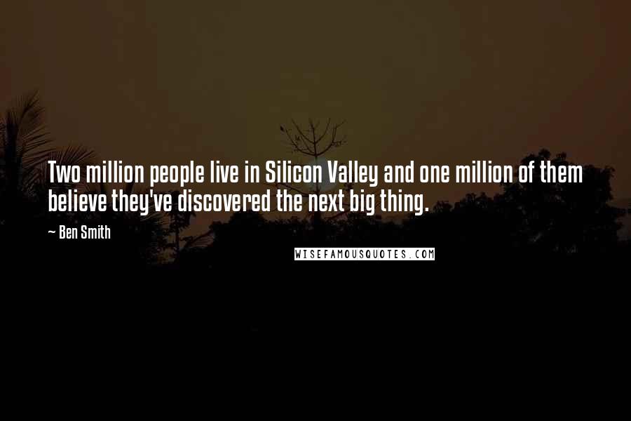 Ben Smith Quotes: Two million people live in Silicon Valley and one million of them believe they've discovered the next big thing.