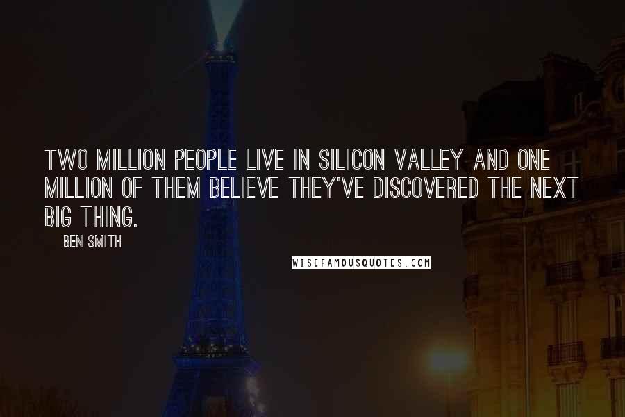 Ben Smith Quotes: Two million people live in Silicon Valley and one million of them believe they've discovered the next big thing.