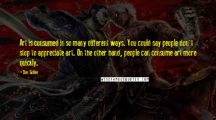 Ben Sollee Quotes: Art is consumed in so many different ways. You could say people don't stop to appreciate art. On the other hand, people can consume art more quickly.