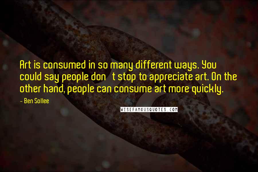 Ben Sollee Quotes: Art is consumed in so many different ways. You could say people don't stop to appreciate art. On the other hand, people can consume art more quickly.