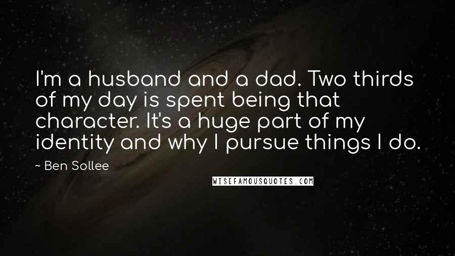 Ben Sollee Quotes: I'm a husband and a dad. Two thirds of my day is spent being that character. It's a huge part of my identity and why I pursue things I do.