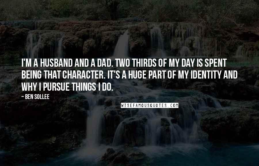 Ben Sollee Quotes: I'm a husband and a dad. Two thirds of my day is spent being that character. It's a huge part of my identity and why I pursue things I do.