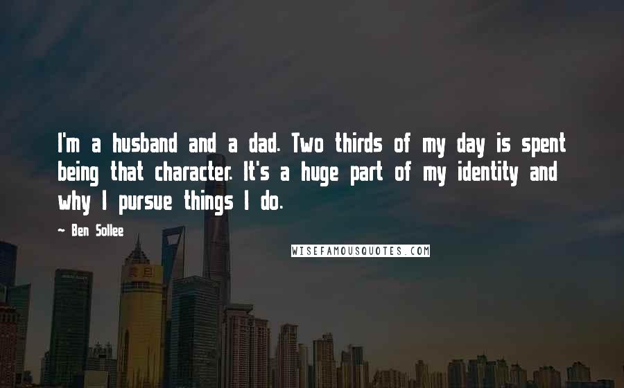 Ben Sollee Quotes: I'm a husband and a dad. Two thirds of my day is spent being that character. It's a huge part of my identity and why I pursue things I do.