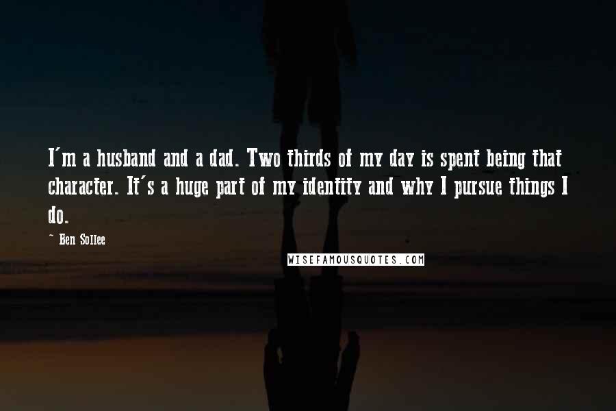 Ben Sollee Quotes: I'm a husband and a dad. Two thirds of my day is spent being that character. It's a huge part of my identity and why I pursue things I do.
