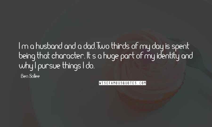 Ben Sollee Quotes: I'm a husband and a dad. Two thirds of my day is spent being that character. It's a huge part of my identity and why I pursue things I do.