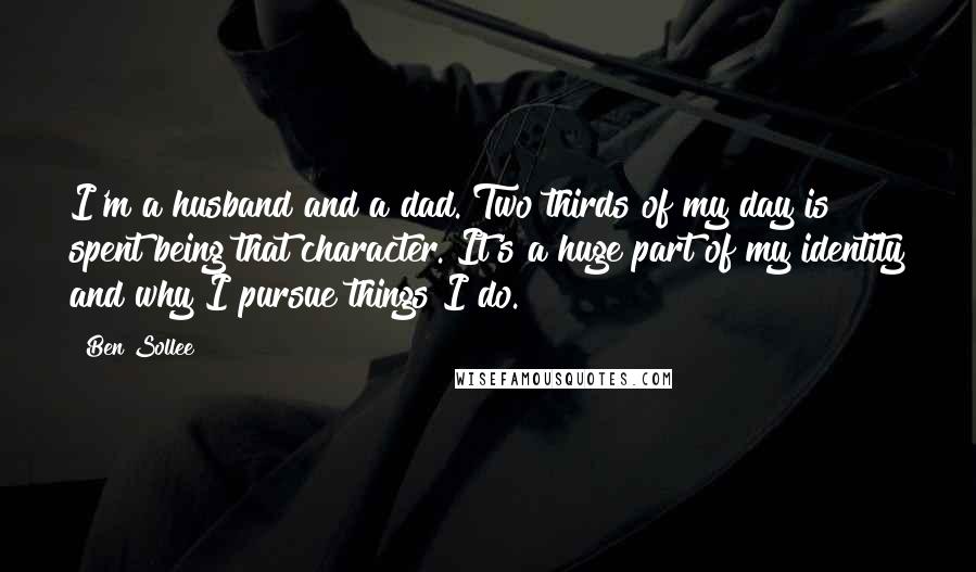 Ben Sollee Quotes: I'm a husband and a dad. Two thirds of my day is spent being that character. It's a huge part of my identity and why I pursue things I do.