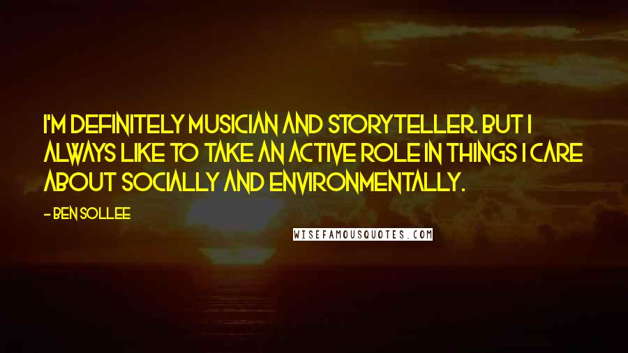 Ben Sollee Quotes: I'm definitely musician and storyteller. But I always like to take an active role in things I care about socially and environmentally.