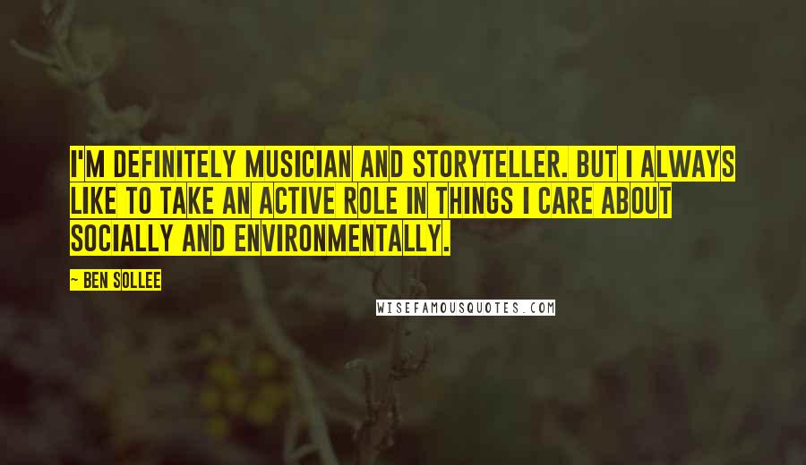 Ben Sollee Quotes: I'm definitely musician and storyteller. But I always like to take an active role in things I care about socially and environmentally.