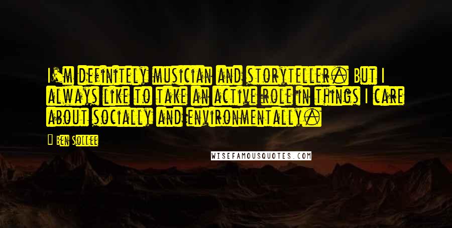 Ben Sollee Quotes: I'm definitely musician and storyteller. But I always like to take an active role in things I care about socially and environmentally.