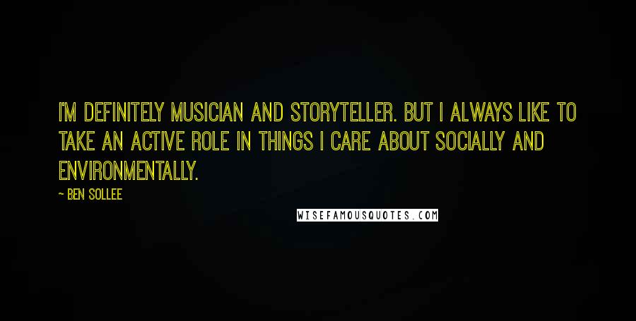 Ben Sollee Quotes: I'm definitely musician and storyteller. But I always like to take an active role in things I care about socially and environmentally.