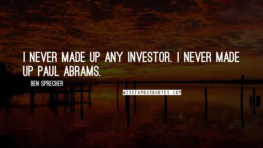 Ben Sprecher Quotes: I never made up any investor. I never made up Paul Abrams.