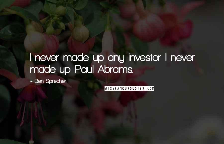 Ben Sprecher Quotes: I never made up any investor. I never made up Paul Abrams.