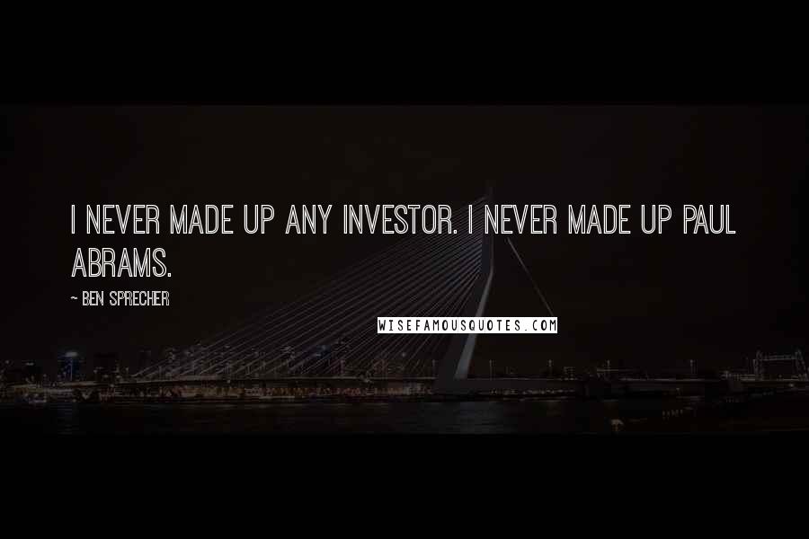 Ben Sprecher Quotes: I never made up any investor. I never made up Paul Abrams.