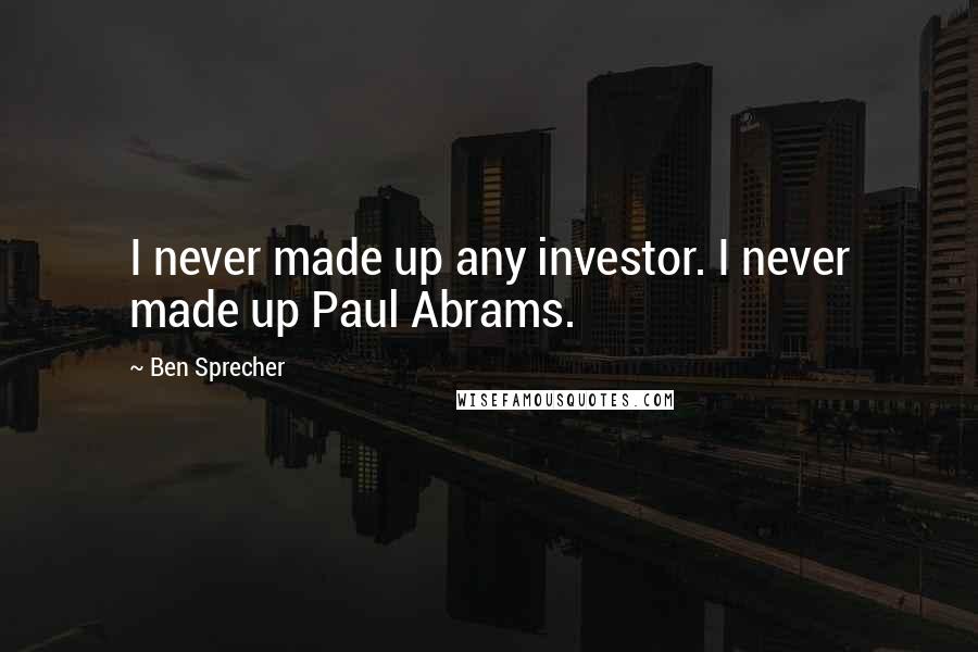 Ben Sprecher Quotes: I never made up any investor. I never made up Paul Abrams.