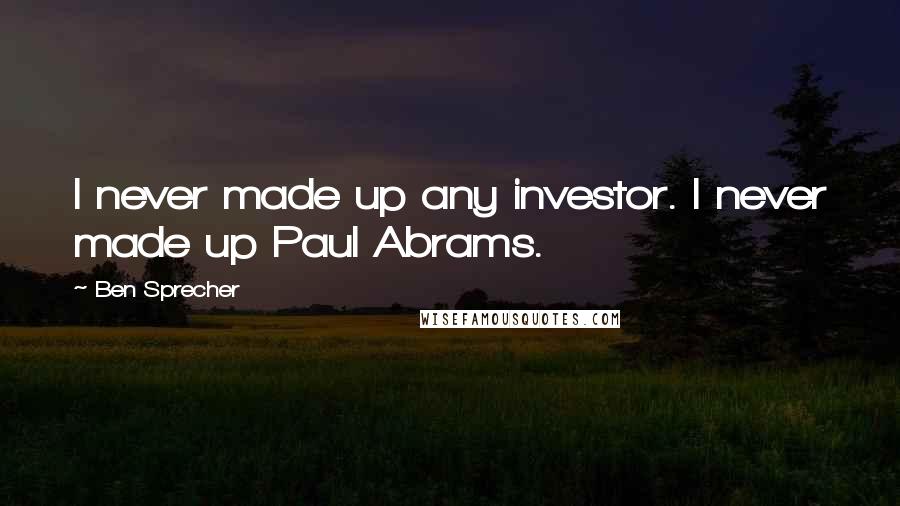 Ben Sprecher Quotes: I never made up any investor. I never made up Paul Abrams.