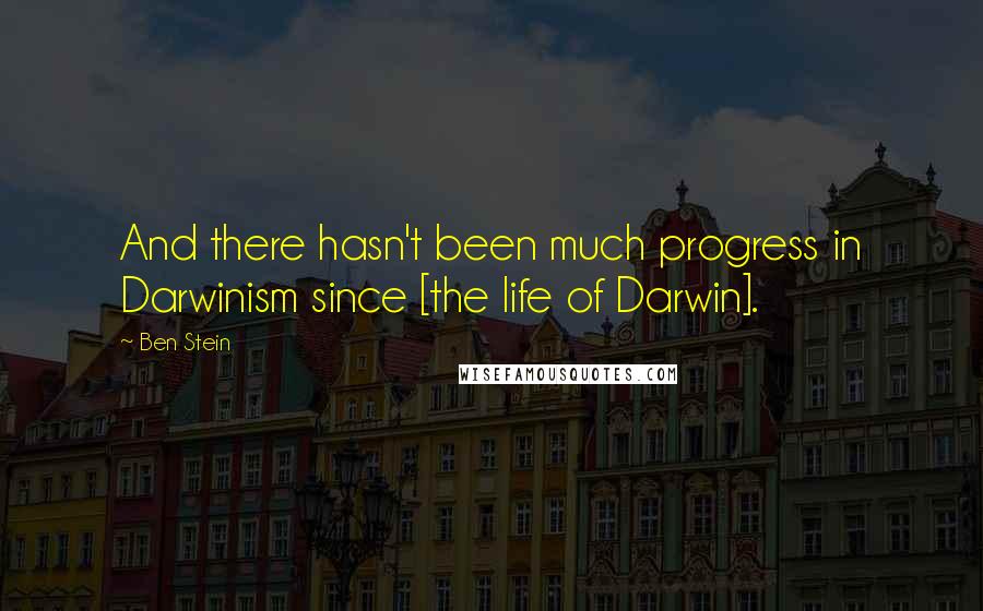 Ben Stein Quotes: And there hasn't been much progress in Darwinism since [the life of Darwin].