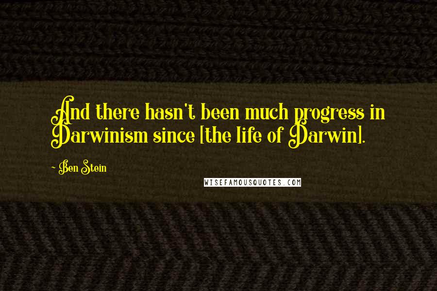 Ben Stein Quotes: And there hasn't been much progress in Darwinism since [the life of Darwin].